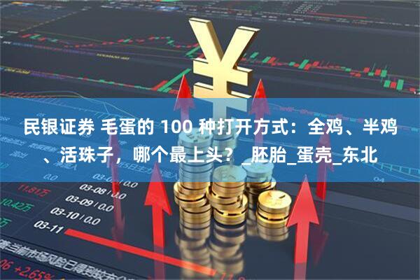 民银证券 毛蛋的 100 种打开方式：全鸡、半鸡、活珠子，哪个最上头？_胚胎_蛋壳_东北