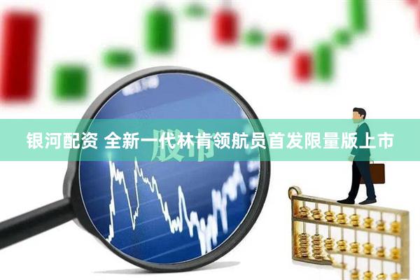 银河配资 全新一代林肯领航员首发限量版上市