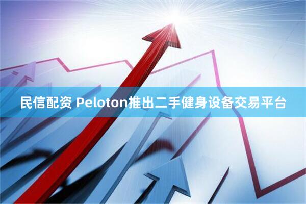 民信配资 Peloton推出二手健身设备交易平台