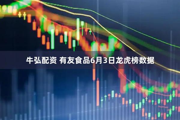 牛弘配资 有友食品6月3日龙虎榜数据