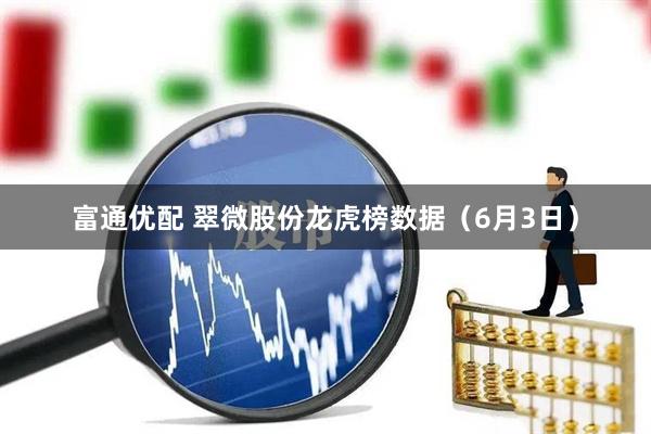 富通优配 翠微股份龙虎榜数据（6月3日）