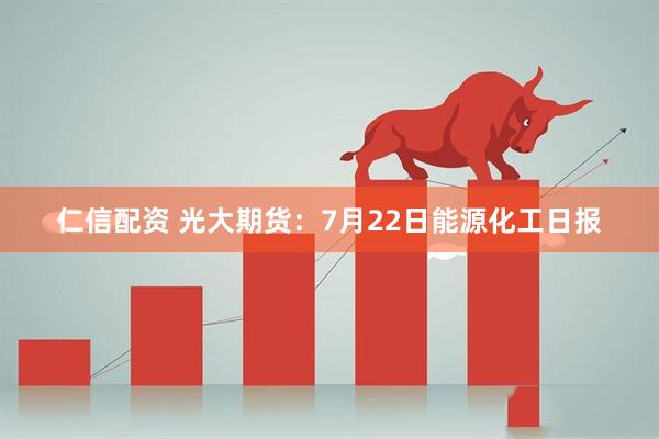 仁信配资 光大期货：7月22日能源化工日报