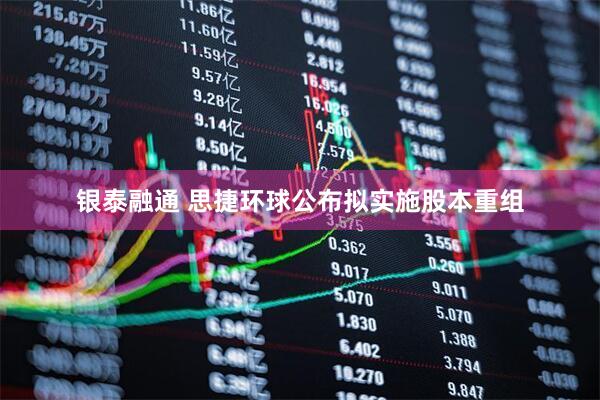 银泰融通 思捷环球公布拟实施股本重组