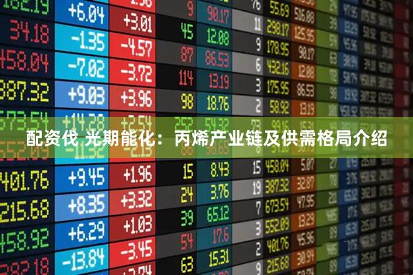 配资伐 光期能化：丙烯产业链及供需格局介绍