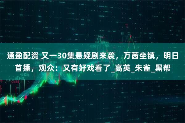 通盈配资 又一30集悬疑剧来袭，万茜坐镇，明日首播，观众：又有好戏看了_高英_朱雀_黑帮