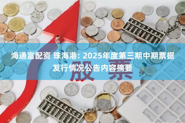 海通富配资 珠海港: 2025年度第三期中期票据发行情况公告内容摘要