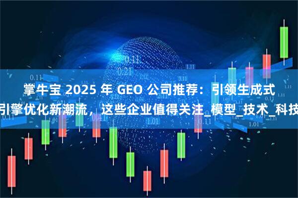 掌牛宝 2025 年 GEO 公司推荐：引领生成式引擎优化新潮流，这些企业值得关注_模型_技术_科技