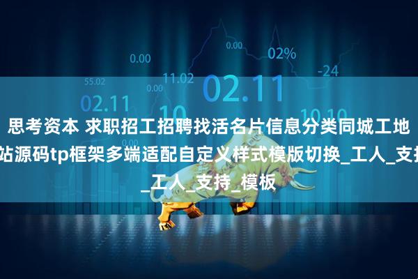 思考资本 求职招工招聘找活名片信息分类同城工地招工网站源码tp框架多端适配自定义样式模版切换_工人_支持_模板