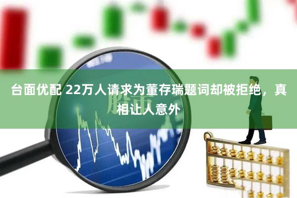 台面优配 22万人请求为董存瑞题词却被拒绝，真相让人意外