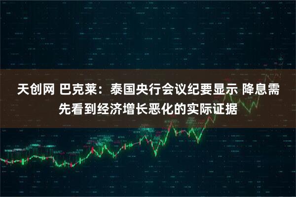 天创网 巴克莱:泰国央行会议纪要显示 降息需先看到经济增长恶化的实际证据