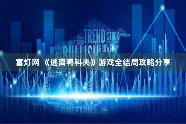 富灯网 《逃离鸭科夫》游戏全结局攻略分享