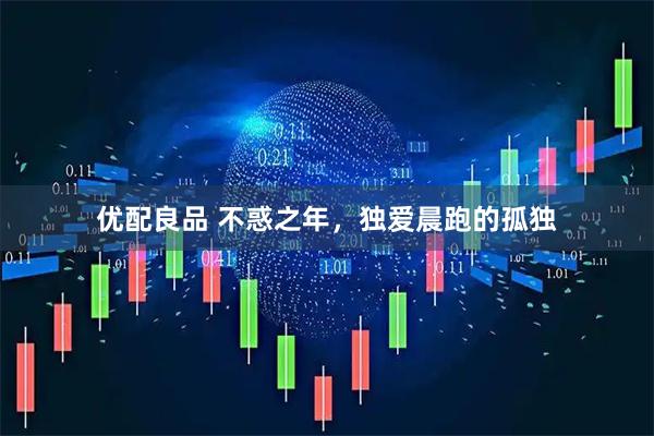 优配良品 不惑之年，独爱晨跑的孤独