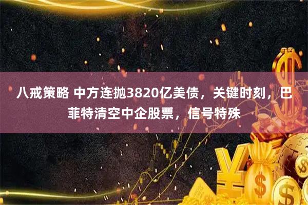 八戒策略 中方连抛3820亿美债，关键时刻，巴菲特清空中企股票，信号特殊