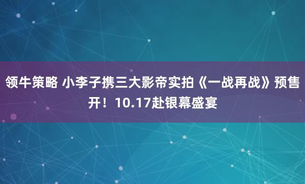 领牛策略 小李子携三大影帝实拍《一战再战》预售开！10.17赴银幕盛宴