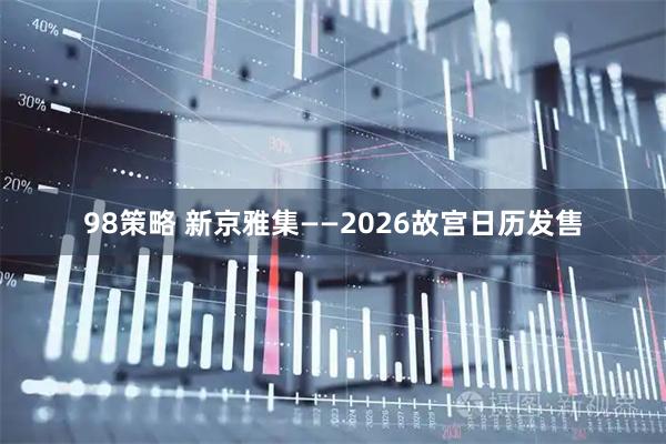 98策略 新京雅集——2026故宫日历发售