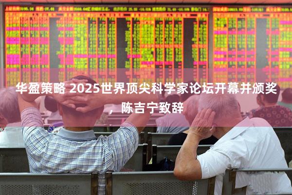 华盈策略 2025世界顶尖科学家论坛开幕并颁奖，陈吉宁致辞