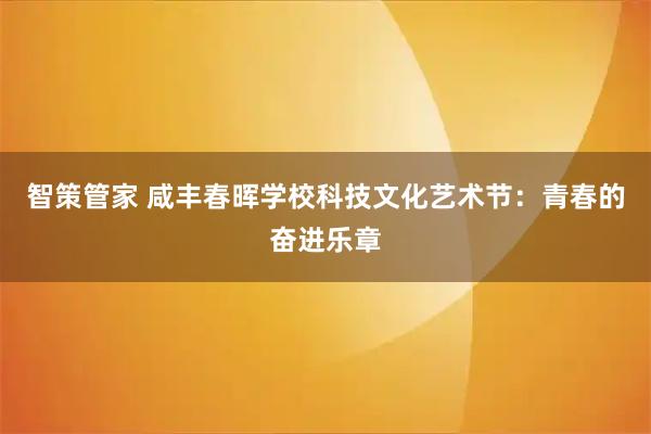 智策管家 咸丰春晖学校科技文化艺术节：青春的奋进乐章