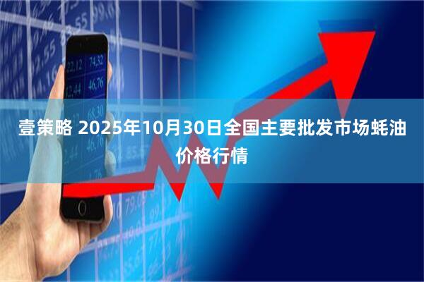 壹策略 2025年10月30日全国主要批发市场蚝油价格行情