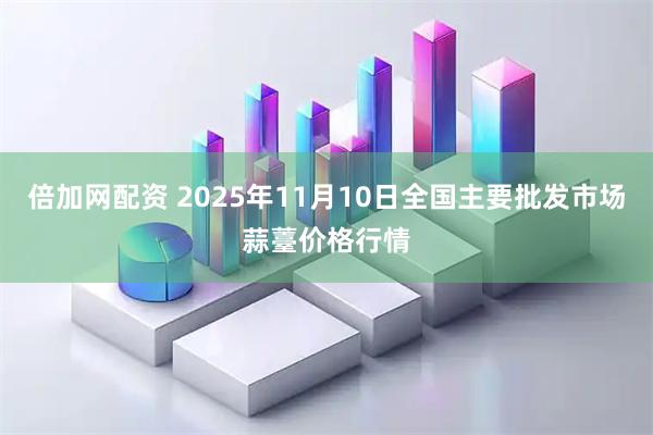 倍加网配资 2025年11月10日全国主要批发市场蒜薹价格行情