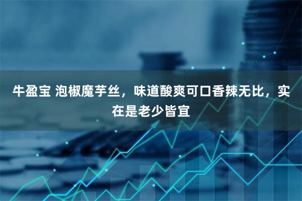 牛盈宝 泡椒魔芋丝,味道酸爽可口香辣无比,实在是老少皆宜